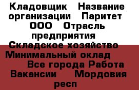 Кладовщик › Название организации ­ Паритет, ООО › Отрасль предприятия ­ Складское хозяйство › Минимальный оклад ­ 28 000 - Все города Работа » Вакансии   . Мордовия респ.
